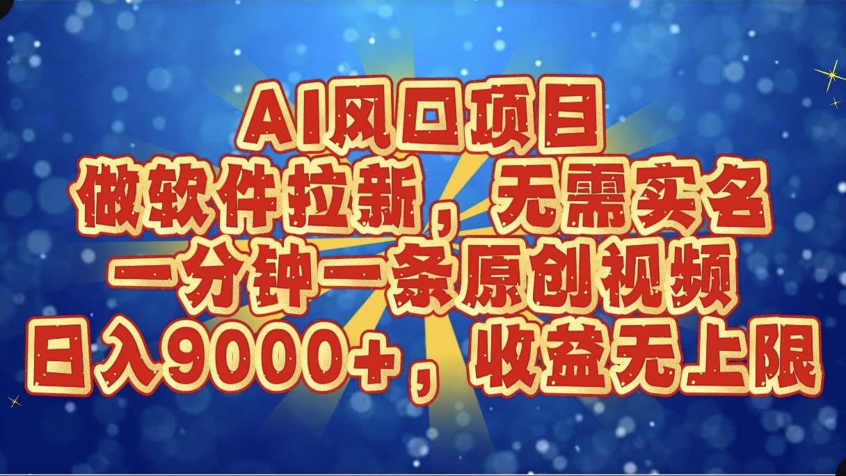 AI风口项目，做软件拉新，无需实名，一分钟一条原创视频，日入9000+，收益无上限