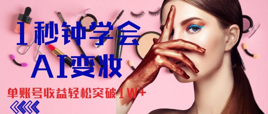 1秒钟学会AI变妆,零基础也能日赚千元,单账号收益轻松突破1W+,打破传统,快速提升个人收入!