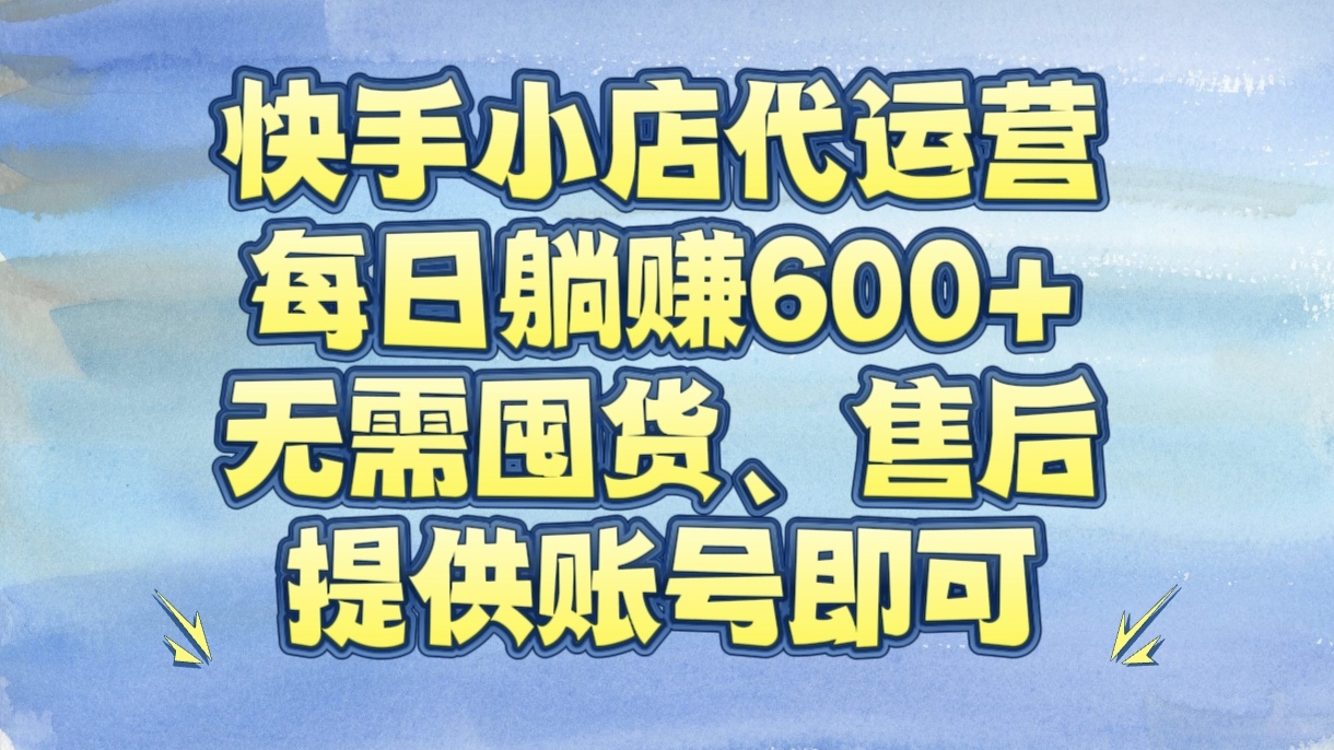 快手小店代运营，每日躺赚600+，无需囤货、售后，提供账号即可
