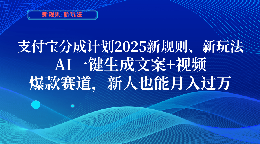 支付宝分成计划  2025新规则、新玩法，AI一键生成文案+视频，爆款赛道，新人也能月入过万