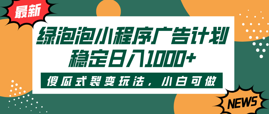 绿泡泡小程序广告计划，傻瓜式裂变玩法，稳定日入1000+