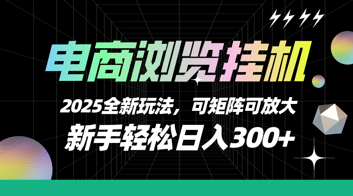 【电商浏览挂机】 2025全新玩法，新手轻松日入300+可矩阵可放大