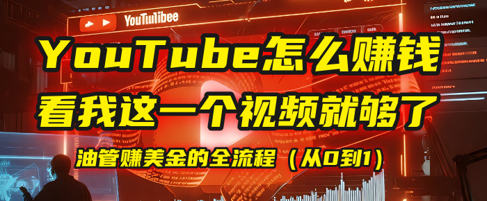 【YouTube掘金】我把做油管赚美金的全流程（从0到1），今天一节课毫无保留！