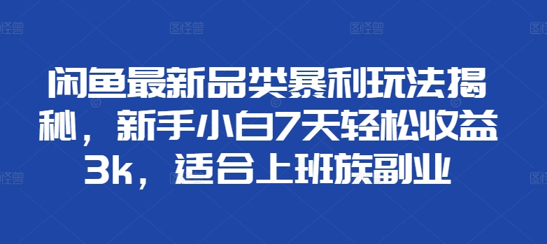 闲鱼最新品类暴利玩法揭秘,新手小白7天轻松赚3000+,适合上班族副业网创吧-网创项目资源站-副业项目-创业项目-搞钱项目网创吧