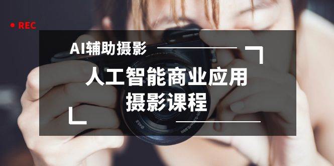2024年AI辅助摄影人工智能商业应用摄影课程(37节课)网创吧-网创项目资源站-副业项目-创业项目-搞钱项目网创吧