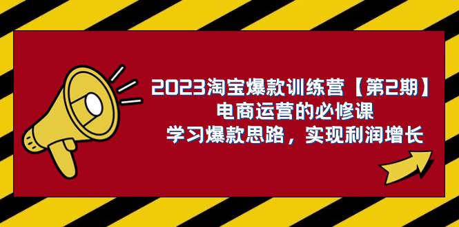 2023淘宝爆款训练营【第2期】电商运营的必修课,学习爆款思路 实现利润增长网创吧-网创项目资源站-副业项目-创业项目-搞钱项目网创吧