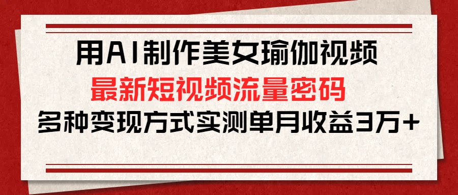 用AI制作美女瑜伽视频,最新短视频流量密码,多种变现方式实测单月收益3万+网创吧-网创项目资源站-副业项目-创业项目-搞钱项目网创吧