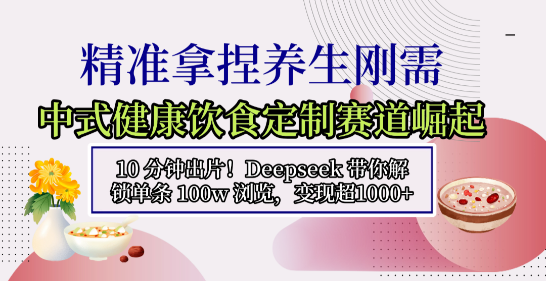 中式健康饮食定制赛道崛起，10 分钟出片！Deepseek 带你解锁单条 100w 浏览，变现超 1000+网创吧-网创项目资源站-副业项目-创业项目-搞钱项目网创吧