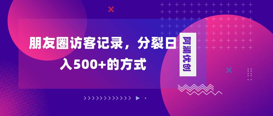 朋友圈访客记录,分裂日入500+,变现加分裂网创吧-网创项目资源站-副业项目-创业项目-搞钱项目网创吧