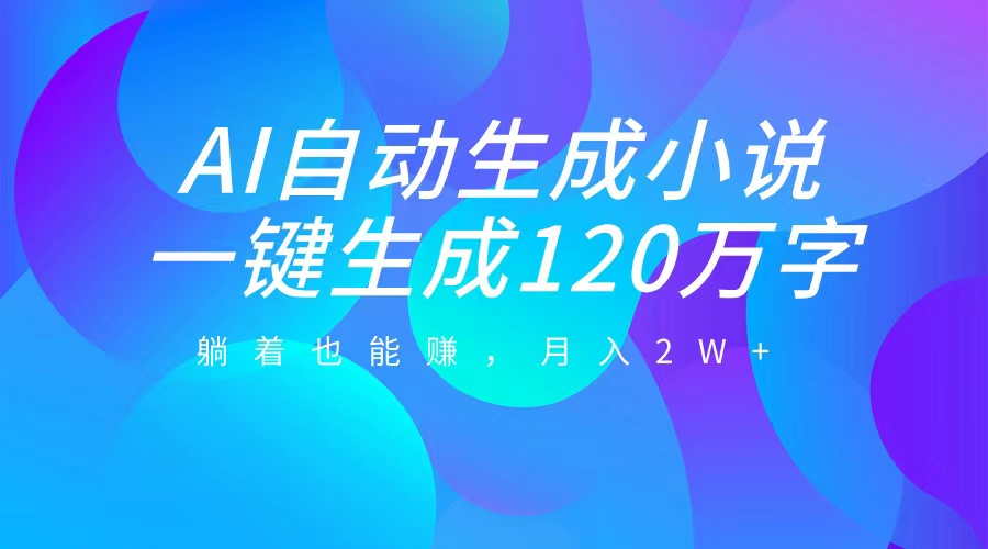 AI自动写小说,一键生成120万字,躺着也能赚,月入2W+网创吧-网创项目资源站-副业项目-创业项目-搞钱项目网创吧