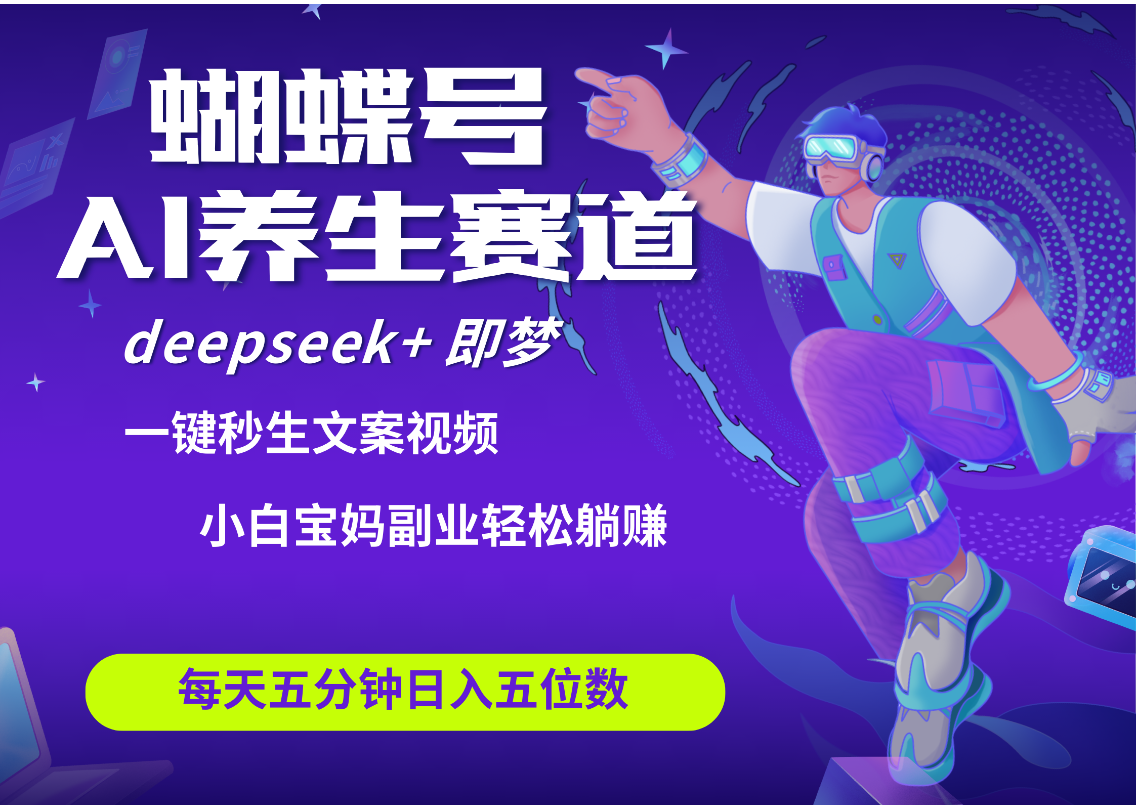 蝴蝶号大健康养生赛道+deepseek AI快速产出爆款视频 起号快 带货超级猛 每天仅需五分钟 变现路子太广了 日入五位数 小白 宝妈 上班族副业 轻松躺赚网创吧-网创项目资源站-副业项目-创业项目-搞钱项目网创吧