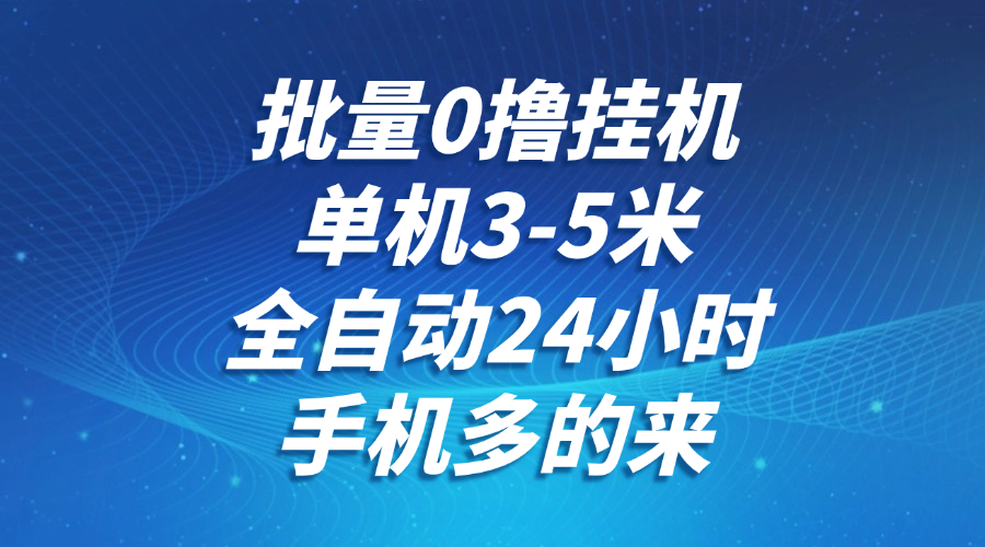 批量0撸全自动挂机，单机3-5米，全自动24小时，手机多的来，不养鸡，无风控，无网络限制网创吧-网创项目资源站-副业项目-创业项目-搞钱项目网创吧