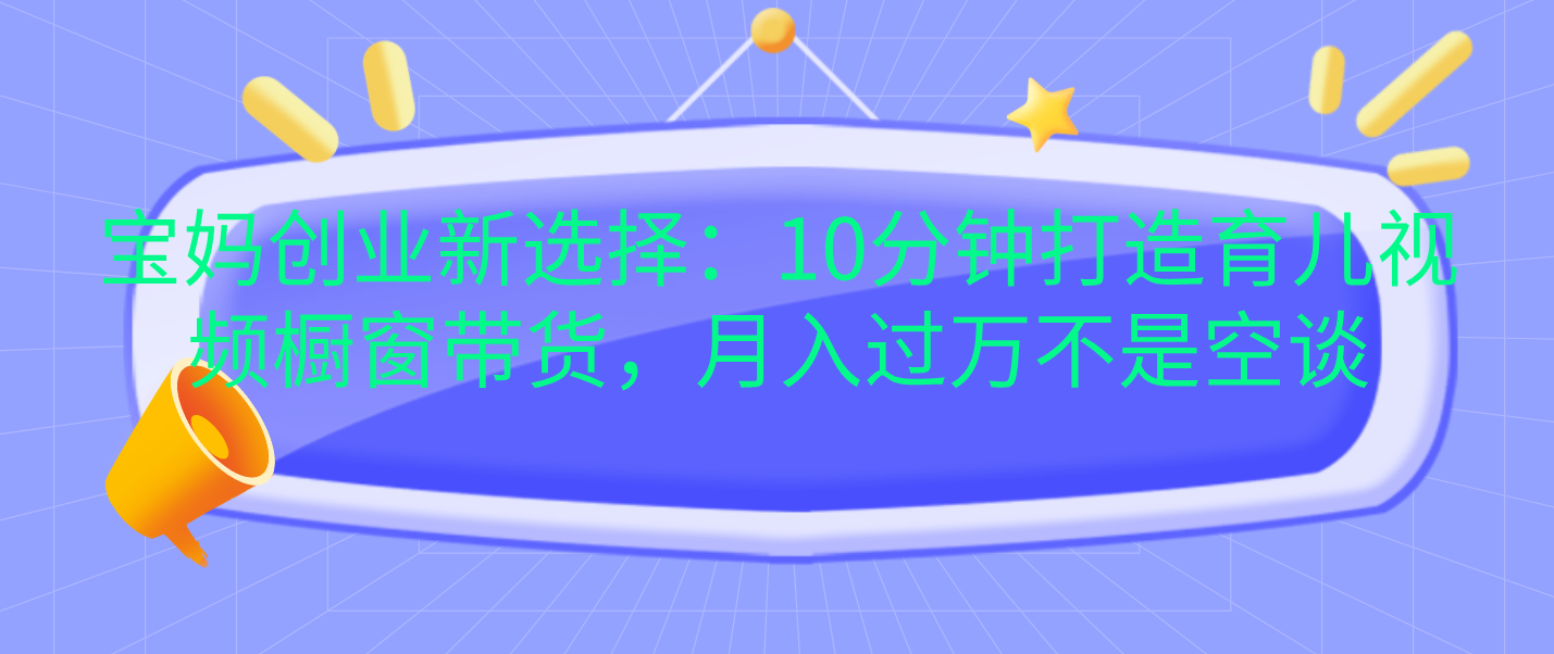 宝妈创业新选择:10分钟打造育儿视频橱窗带货,月入过万不是空谈网创吧-网创项目资源站-副业项目-创业项目-搞钱项目网创吧