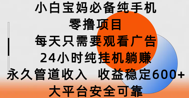 小白宝妈必备纯手机零撸项目,每天只需要观看广告,24小时纯挂机躺赚,永久管道收入,收益稳定600+,大平台安全可靠网创吧-网创项目资源站-副业项目-创业项目-搞钱项目网创吧