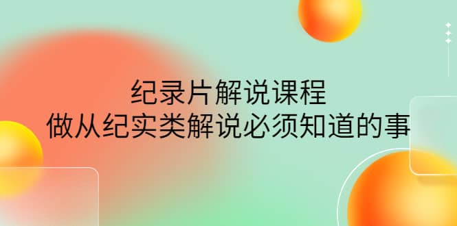 眼镜蛇电影:纪录片解说课程,做从纪实类解说必须知道的事-价值499元网创吧-网创项目资源站-副业项目-创业项目-搞钱项目网创吧