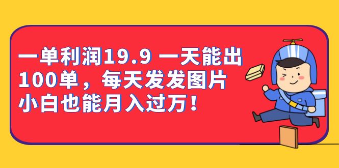 一单利润19.9 一天能出100单，每天发发图片 小白也能月入过万（教程+资料）网创吧-网创项目资源站-副业项目-创业项目-搞钱项目网创吧