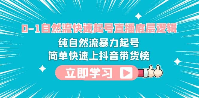 0-1自然流快速起号直播 底层逻辑 纯自然流暴力起号 简单快速上抖音带货榜网创吧-网创项目资源站-副业项目-创业项目-搞钱项目网创吧