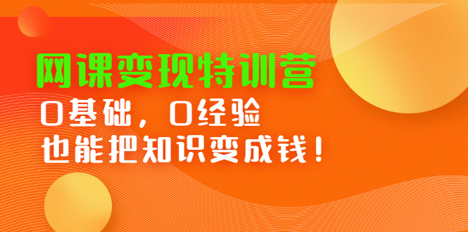 网课变现特训营,0基础,0经验也能把知识变成钱网创吧-网创项目资源站-副业项目-创业项目-搞钱项目网创吧