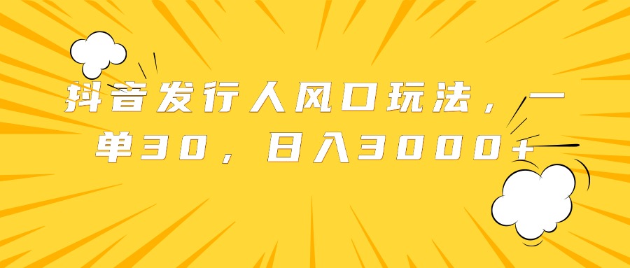 抖音发行人风口玩法,一单30,日入3000+网创吧-网创项目资源站-副业项目-创业项目-搞钱项目网创吧