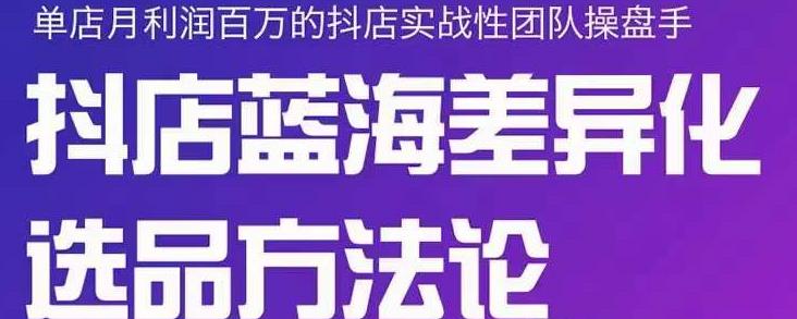 小卒抖店终极蓝海差异化选品方法论,全面介绍抖店无货源选品的所有方法