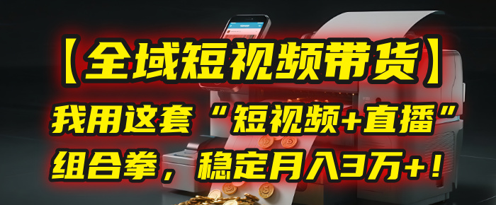 【全域短视频带货】我用这套“短视频+直播”组合拳，稳定月入3万+！网创吧-网创项目资源站-副业项目-创业项目-搞钱项目网创吧