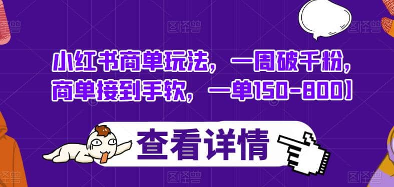 小红书商单玩法,一周破千粉,商单接到手软,一单150-800【揭秘】网创吧-网创项目资源站-副业项目-创业项目-搞钱项目网创吧