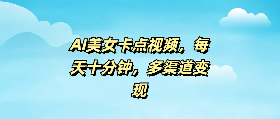 AI美女卡点视频,每天十分钟,多渠道变现网创吧-网创项目资源站-副业项目-创业项目-搞钱项目网创吧