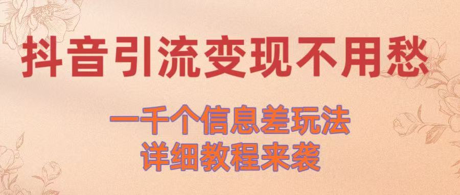 抖音引流变现不用愁！一千个信息差玩法详细教程来袭网创吧-网创项目资源站-副业项目-创业项目-搞钱项目网创吧