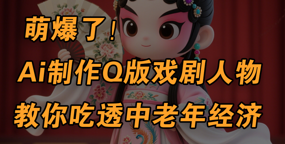 用Ai制作Q版戏剧人物,手把手教你吃透中老年经济,5分钟一个成品,多渠道变现网创吧-网创项目资源站-副业项目-创业项目-搞钱项目网创吧