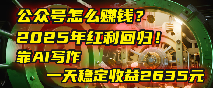 公众号怎么赚钱？2025年红利回归！靠AI写作，一天稳定收益2635元（10分钟上手）网创吧-网创项目资源站-副业项目-创业项目-搞钱项目网创吧