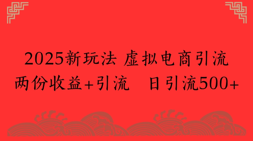 2025新玩法，虚拟电商引流两份收益+引流 日引流500+网创吧-网创项目资源站-副业项目-创业项目-搞钱项目网创吧
