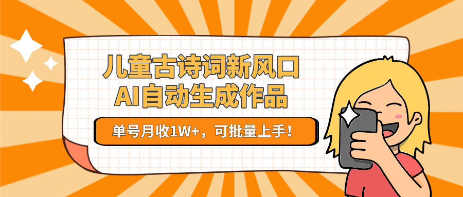 亲测儿童古诗词新风口！AI自动生成作品，单号月收1W+，可批量上手！网创吧-网创项目资源站-副业项目-创业项目-搞钱项目网创吧