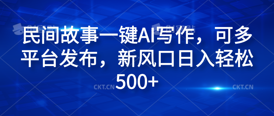 民间故事一键AI写作,可多平台发布,新风口日入轻松600+网创吧-网创项目资源站-副业项目-创业项目-搞钱项目网创吧