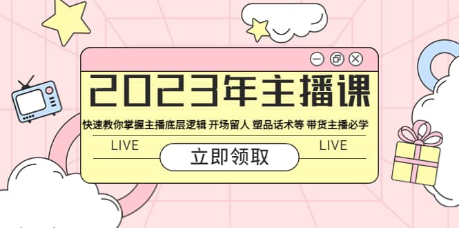 2023年主播课 快速教你掌握主播底层逻辑 开场留人 塑品话术等 带货主播必学网创吧-网创项目资源站-副业项目-创业项目-搞钱项目网创吧