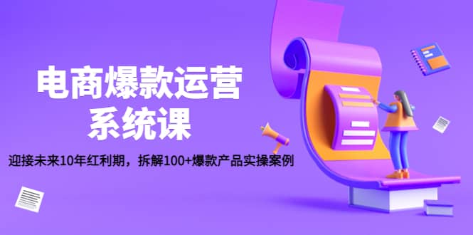 电商爆款运营系统课:迎接未来10年红利期,拆解100+爆款产品实操案例网创吧-网创项目资源站-副业项目-创业项目-搞钱项目网创吧
