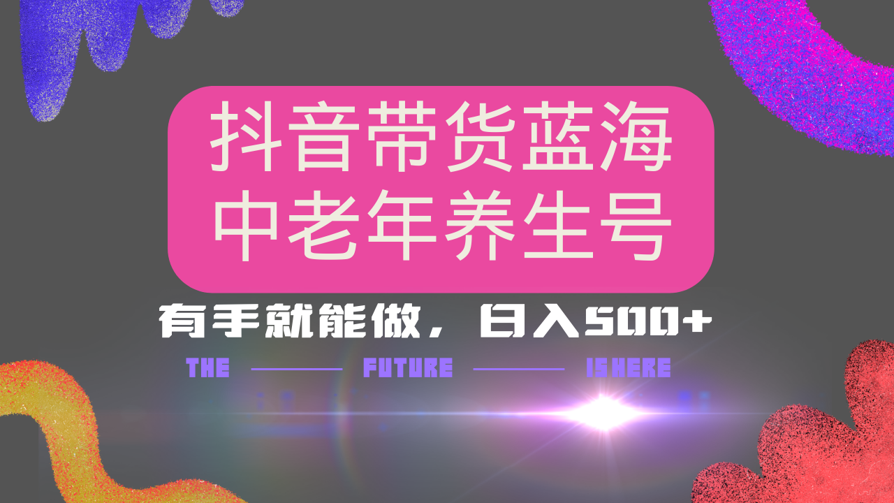 抖音带货冷门赛道,用AI做中老年养生号,可矩阵放大,小白也能月入30000+多种变现方式,保姆级教程网创吧-网创项目资源站-副业项目-创业项目-搞钱项目网创吧