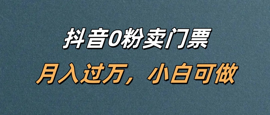抖音0粉卖门票，月入过万，小白可做网创吧-网创项目资源站-副业项目-创业项目-搞钱项目网创吧