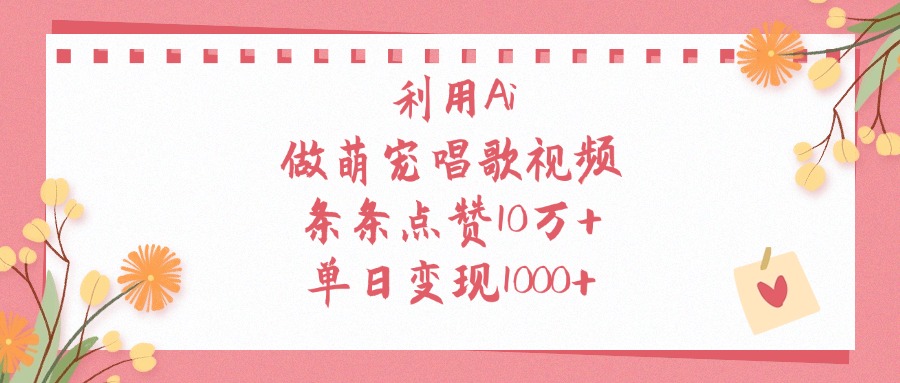 利用Ai，做萌宠唱歌视频，条条点赞10万+，单日变现1000+网创吧-网创项目资源站-副业项目-创业项目-搞钱项目网创吧