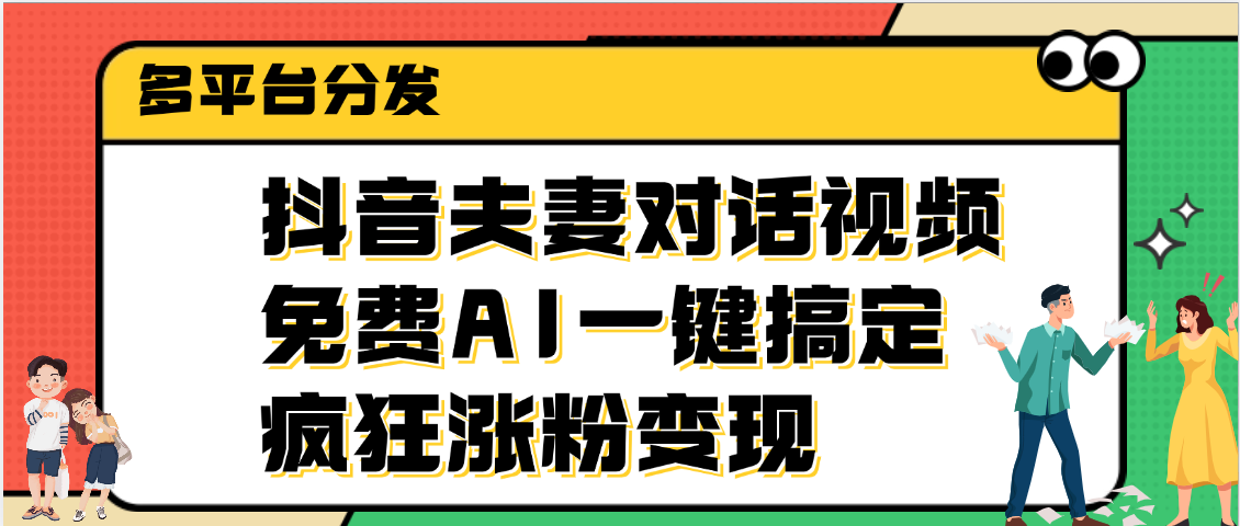 抖音夫妻对话视频，免费AI一键搞定，多平台分发，疯狂涨粉变现网创吧-网创项目资源站-副业项目-创业项目-搞钱项目网创吧