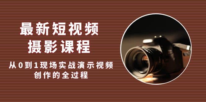 最新短视频·摄影课程,从0到1现场实战演示视频创作的全过程网创吧-网创项目资源站-副业项目-创业项目-搞钱项目网创吧