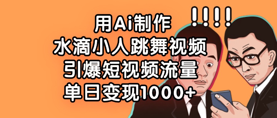 用Ai制作水滴小人跳舞视频，引爆短视频流量，单日变现1000+网创吧-网创项目资源站-副业项目-创业项目-搞钱项目网创吧