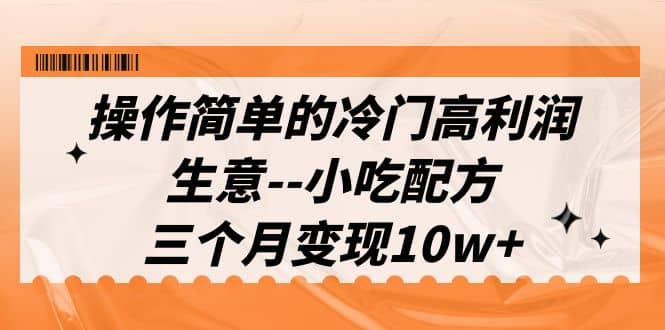 操作简单的冷门高利润生意–小吃配方，三个月变现10w+（教程+配方资料）网创吧-网创项目资源站-副业项目-创业项目-搞钱项目网创吧