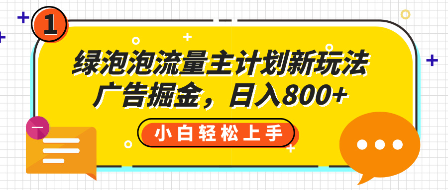 绿泡泡流量主计划新玩法，广告掘金，日入800+网创吧-网创项目资源站-副业项目-创业项目-搞钱项目网创吧