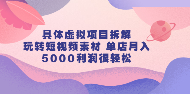 具体虚拟项目拆解,玩转短视频素材,单店月入几万+【视频课程】网创吧-网创项目资源站-副业项目-创业项目-搞钱项目网创吧