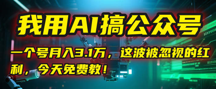 我用AI搞公众号，一个号月入3.1万，这波被忽视的红利，今天免费教！网创吧-网创项目资源站-副业项目-创业项目-搞钱项目网创吧
