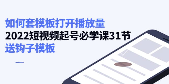 如何套模板打开播放量,2022短视频起号必学课31节,送钩子模板网创吧-网创项目资源站-副业项目-创业项目-搞钱项目网创吧