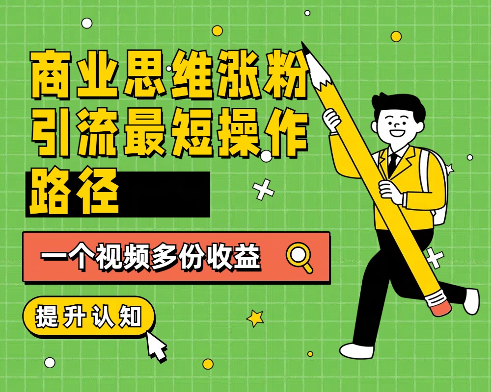商业思维涨粉+引流最短操作路径,一个视频多份收益网创吧-网创项目资源站-副业项目-创业项目-搞钱项目网创吧