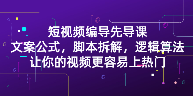 短视频编导先导课:文案公式,脚本拆解,逻辑算法,让你的视频更容易上热门网创吧-网创项目资源站-副业项目-创业项目-搞钱项目网创吧