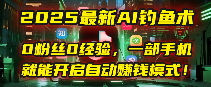2025最新AI钓鱼术:0粉丝0经验,一部手机就能开启自动赚钱模式!网创吧-网创项目资源站-副业项目-创业项目-搞钱项目网创吧