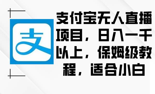 支付宝无人直播项目,日入一千以上,保姆级教程,适合小白网创吧-网创项目资源站-副业项目-创业项目-搞钱项目网创吧